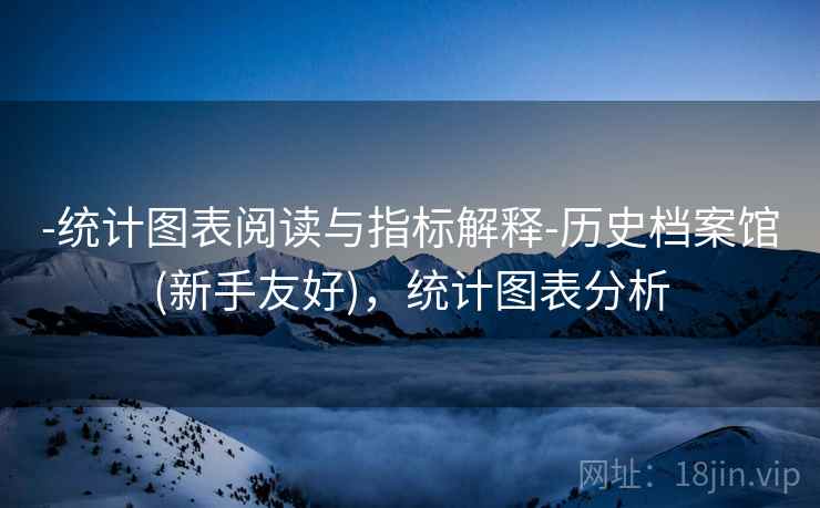 -统计图表阅读与指标解释-历史档案馆(新手友好)，统计图表分析