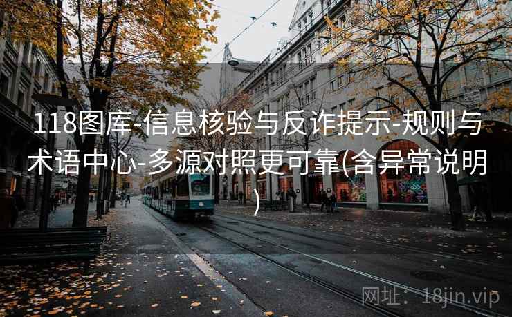 118图库-信息核验与反诈提示-规则与术语中心-多源对照更可靠(含异常说明)