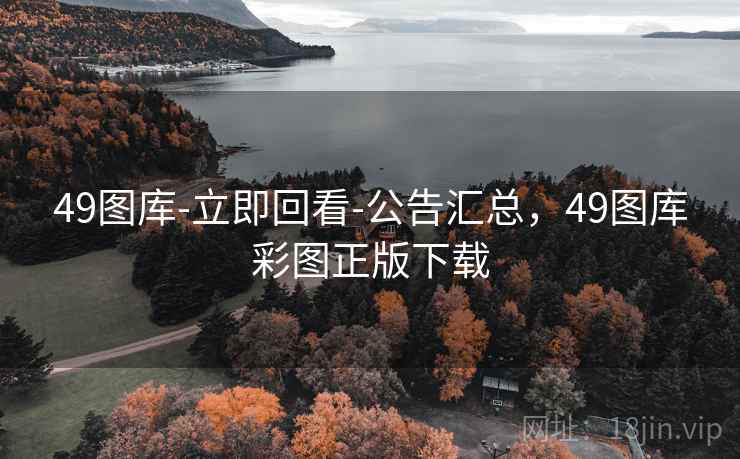 49图库-立即回看-公告汇总，49图库彩图正版下载