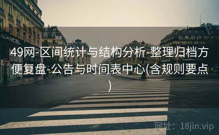 49网-区间统计与结构分析-整理归档方便复盘-公告与时间表中心(含规则要点) 49网-区间统计与结构分析-整理归档方便复盘-公告与时间表中心(含规则要点)