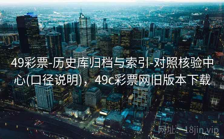 49彩票-历史库归档与索引-对照核验中心(口径说明),49c彩票网旧版本下载 49彩票-历史库归档与索引-对照核验中心(口径说明),49c彩票网旧版本下载