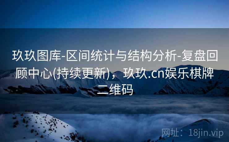 玖玖图库-区间统计与结构分析-复盘回顾中心(持续更新)，玖玖.cn娱乐棋牌二维码