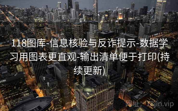 118图库-信息核验与反诈提示-数据学习用图表更直观-输出清单便于打印(持续更新)