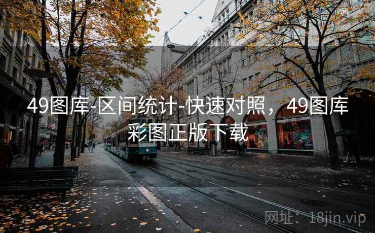 49图库-区间统计-快速对照，49图库彩图正版下载
