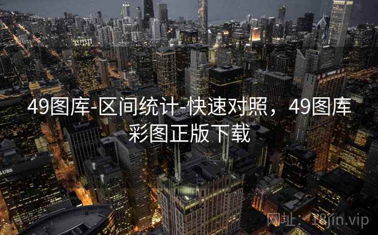 49图库-区间统计-快速对照，49图库彩图正版下载