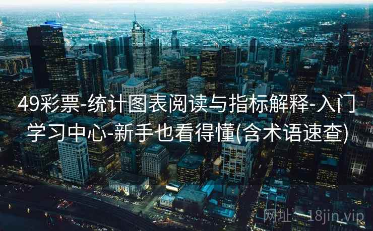 49彩票-统计图表阅读与指标解释-入门学习中心-新手也看得懂(含术语速查) 49彩票-统计图表阅读与指标解释-入门学习中心-新手也看得懂(含术语速查)