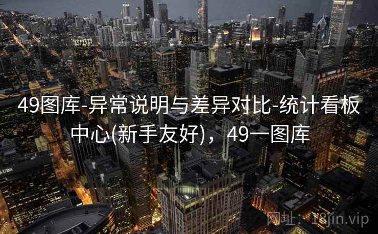 49图库-异常说明与差异对比-统计看板中心(新手友好)，49一图库