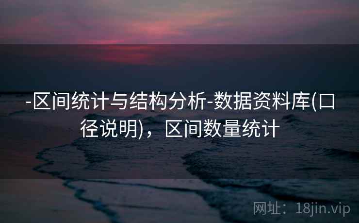 -区间统计与结构分析-数据资料库(口径说明)，区间数量统计