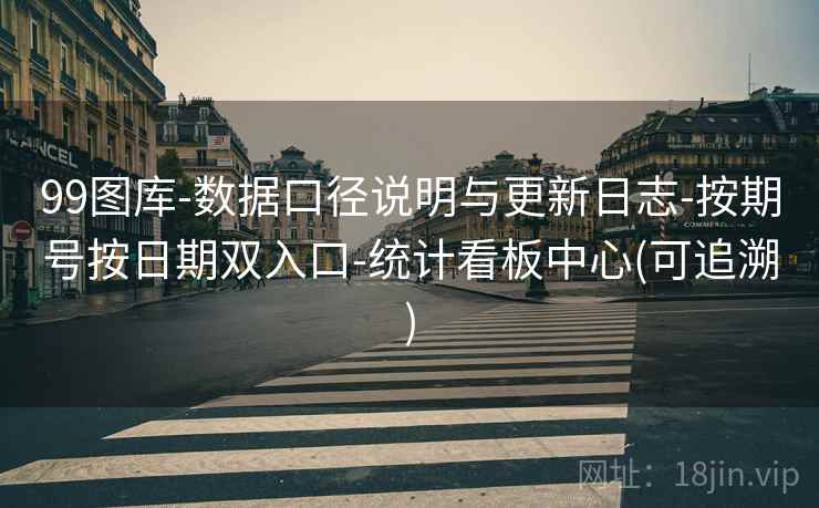 99图库-数据口径说明与更新日志-按期号按日期双入口-统计看板中心(可追溯)