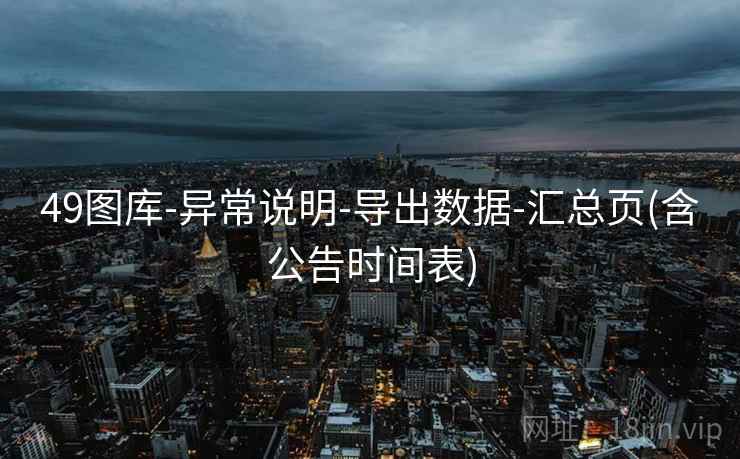 49图库-异常说明-导出数据-汇总页(含公告时间表)