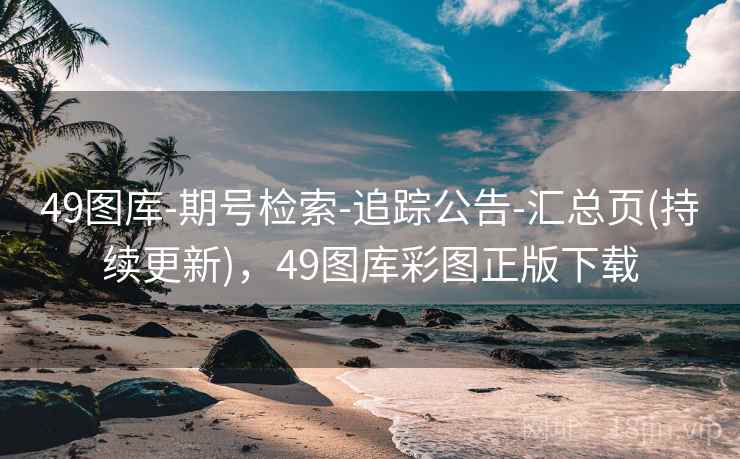 49图库-期号检索-追踪公告-汇总页(持续更新)，49图库彩图正版下载