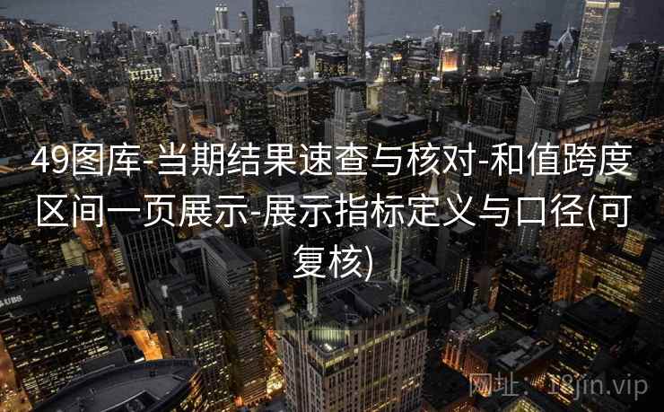 49图库-当期结果速查与核对-和值跨度区间一页展示-展示指标定义与口径(可复核)
