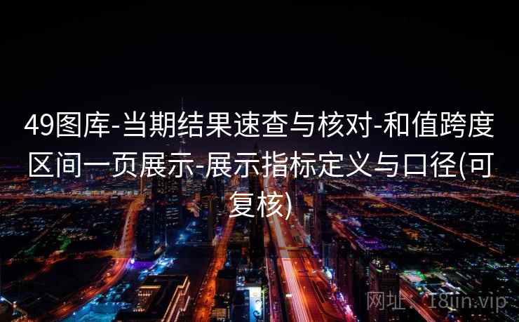 49图库-当期结果速查与核对-和值跨度区间一页展示-展示指标定义与口径(可复核)