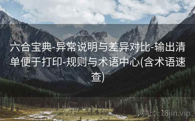 六合宝典-异常说明与差异对比-输出清单便于打印-规则与术语中心(含术语速查) 六合宝典-异常说明与差异对比-输出清单便于打印-规则与术语中心(含术语速查)